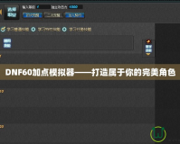 DNF60加點模擬器——打造屬于你的完美角色