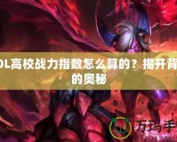 LOL高校戰(zhàn)力指數(shù)怎么算的？揭開背后的奧秘