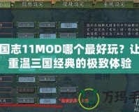 三國志11MOD哪個最好玩？讓你重溫三國經(jīng)典的極致體驗