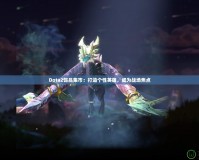 Dota2飾品集市：打造個性英雄，成為戰(zhàn)場焦點