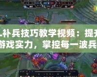 LOL補兵技巧教學視頻：提升你的游戲?qū)嵙?，掌控每一波兵線！