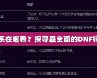 DNF師徒關(guān)系在哪看？探尋最全面的DNF師徒系統(tǒng)玩法