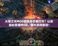 火炬之光MOD管理器在哪打開？讓你輕松管理MOD，提升游戲體驗(yàn)！