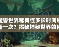 魔獸世界稀有怪多長時間刷新一次？揭秘神秘世界的稀有怪刷新機制！