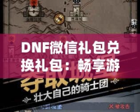 DNF微信禮包兌換禮包：暢享游戲福利，輕松提升戰(zhàn)力