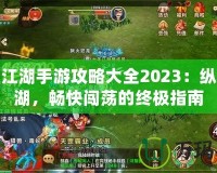 熱血江湖手游攻略大全2023：縱橫江湖，暢快闖蕩的終極指南