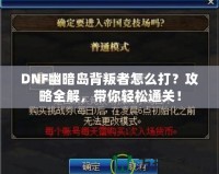 DNF幽暗島背叛者怎么打？攻略全解，帶你輕松通關(guān)！