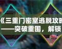 《三重門密室逃脫攻略——突破重圍，解鎖謎題，勇闖密室！》