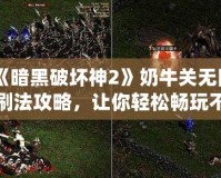 《暗黑破壞神2》奶牛關無限刷法攻略，讓你輕松暢玩不疲憊