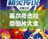 賽爾號杰拉德圖片大全：探索賽爾號宇宙中的傳奇角色