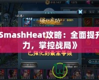 《SmashHeat攻略：全面提升戰(zhàn)力，掌控戰(zhàn)局》