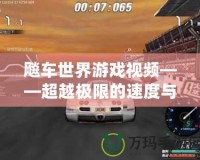 飚車(chē)世界游戲視頻——超越極限的速度與激情