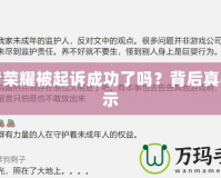 王者榮耀被起訴成功了嗎？背后真相揭示