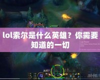 lol索爾是什么英雄？你需要知道的一切