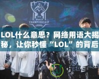 LOL什么意思？網(wǎng)絡(luò)用語大揭秘，讓你秒懂“LOL”的背后含義！