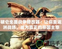 拿破侖全面戰(zhàn)爭修改器：讓你重返歐洲戰(zhàn)場，成為真正的帝國主宰