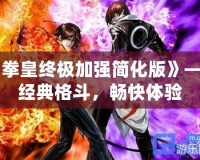 《拳皇終極加強(qiáng)簡化版》——經(jīng)典格斗，暢快體驗