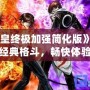 《拳皇終極加強簡化版》——經(jīng)典格斗，暢快體驗