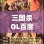 三國(guó)殺OL百度百科：全新體驗(yàn)，指尖上的智慧對(duì)決