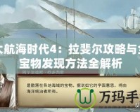 大航海時代4：拉斐爾攻略與全寶物發(fā)現(xiàn)方法全解析