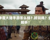 新神魔大陸手游怎么樣？好玩嗎？全面解析！