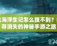 航海浮生記怎么搜不到？探尋消失的神秘手游之旅