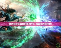 最熱仙俠手游排行榜2019，探索你的武俠夢！