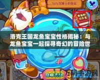 洛克王國龍魚寶寶性格揭秘：與龍魚寶寶一起探尋奇幻的冒險(xiǎn)世界！