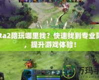 Dota2陪玩哪里找？快速找到專業(yè)陪玩，提升游戲體驗！