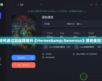 如何通過加速器提升《Heroes&Generous》游戲體驗？