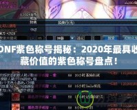 DNF紫色稱號揭秘：2020年最具收藏價值的紫色稱號盤點！