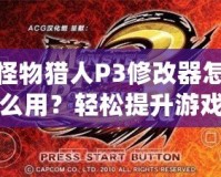 怪物獵人P3修改器怎么用？輕松提升游戲體驗(yàn)，成為獵人中的佼佼者！