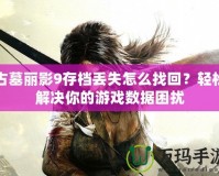 古墓麗影9存檔丟失怎么找回？輕松解決你的游戲數(shù)據(jù)困擾