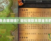 魔獸世界釣魚去哪賺錢？輕松賺取豐厚金幣的技巧與攻略