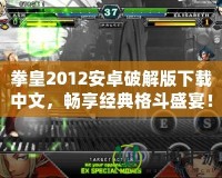 拳皇2012安卓破解版下載中文，暢享經典格斗盛宴！