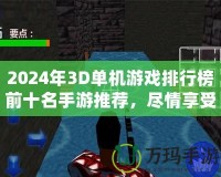 2024年3D單機(jī)游戲排行榜前十名手游推薦，盡情享受極致游戲體驗(yàn)！