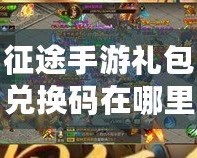 征途手游禮包兌換碼在哪里兌換？詳解兌換途徑與技巧