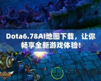 Dota6.78AI地圖下載，讓你暢享全新游戲體驗(yàn)！