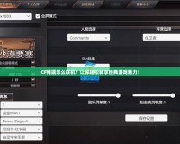CF殘端怎么聯(lián)機(jī)？讓你輕松暢享經(jīng)典游戲魅力！