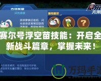 賽爾號浮空苗技能：開啟全新戰(zhàn)斗篇章，掌握未來！