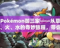 Pokémon御三家——從草、火、水的奇妙旅程，帶你走進(jìn)寶可夢(mèng)的世界！