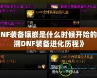 《DNF裝備鑲嵌是什么時候開始的？追溯DNF裝備進化歷程》