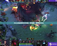 《Dota見血封喉中外對抗賽：電競盛宴，全球頂尖對決》