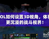 LOL如何設置3D視角，體驗更沉浸的戰(zhàn)斗視界！