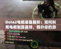 Dota2電棍裝備解析：如何利用電棍制霸賽場，提升你的游戲體驗