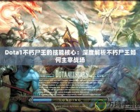 Dota1不朽尸王的技能核心：深度解析不朽尸王如何主宰戰(zhàn)場(chǎng)