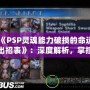 《PSP靈魂能力破損的命運出招表》：深度解析，掌控勝利的關(guān)鍵！