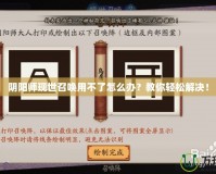 陰陽師現(xiàn)世召喚用不了怎么辦？教你輕松解決！