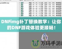 DNFimg補(bǔ)丁替換教學(xué)：讓你的DNF游戲體驗(yàn)更順暢！