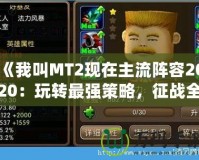 《我叫MT2現(xiàn)在主流陣容2020：玩轉最強策略，征戰(zhàn)全服》